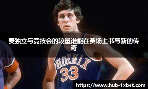 麦独立与竞技会的较量谁能在赛场上书写新的传奇